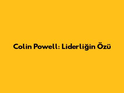 Colin Powell: Liderliğin Özü