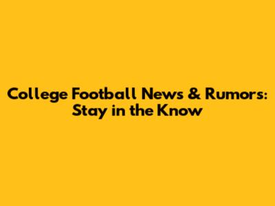College Football News & Rumors: Stay in the Know