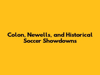 Colon, Newell's, and Historical Soccer Showdowns