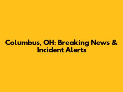 Columbus, OH: Breaking News & Incident Alerts