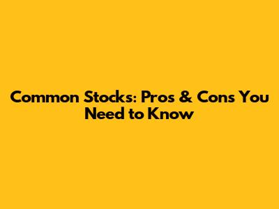 Common Stocks: Pros & Cons You Need to Know