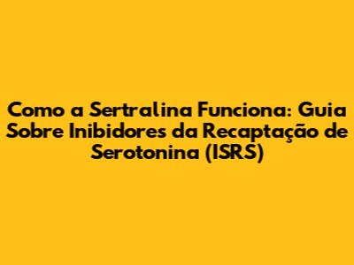 Como a Sertralina Funciona: Guia Sobre Inibidores da Recaptação de Serotonina (ISRS)