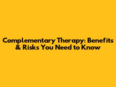 Complementary Therapy: Benefits & Risks You Need to Know