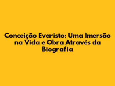Conceição Evaristo: Uma Imersão na Vida e Obra Através da Biografia
