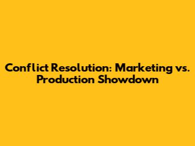 Conflict Resolution: Marketing vs. Production Showdown