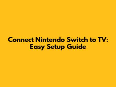 Connect Nintendo Switch to TV: Easy Setup Guide