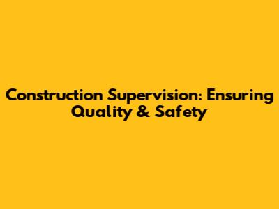 Construction Supervision: Ensuring Quality & Safety
