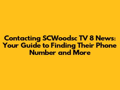 Contacting SCWoodsc TV 8 News: Your Guide to Finding Their Phone Number and More