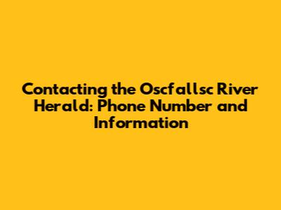 Contacting the Oscfallsc River Herald: Phone Number and Information