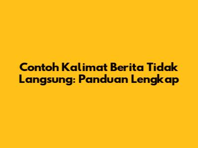 Contoh Kalimat Berita Tidak Langsung: Panduan Lengkap