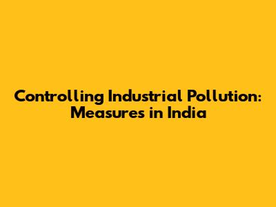Controlling Industrial Pollution: Measures in India