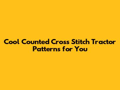 Cool Counted Cross Stitch Tractor Patterns for You
