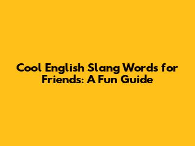 Cool English Slang Words for Friends: A Fun Guide