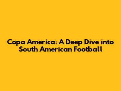 Copa America: A Deep Dive into South American Football