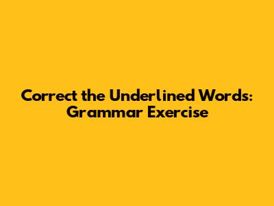 Correct the Underlined Words: Grammar Exercise