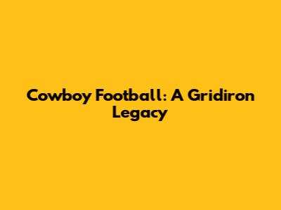 Cowboy Football: A Gridiron Legacy