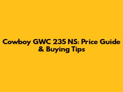 Cowboy GWC 235 NS: Price Guide & Buying Tips