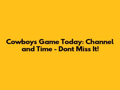 Cowboys Game Today: Channel and Time - Don't Miss It!