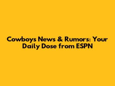 Cowboys News & Rumors: Your Daily Dose from ESPN