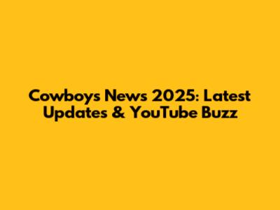 Cowboys News 2025: Latest Updates & YouTube Buzz