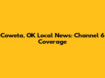 Coweta, OK Local News: Channel 6 Coverage