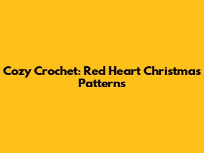Cozy Crochet: Red Heart Christmas Patterns
