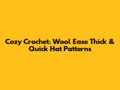 Cozy Crochet: Wool Ease Thick & Quick Hat Patterns