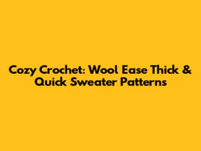 Cozy Crochet: Wool Ease Thick & Quick Sweater Patterns