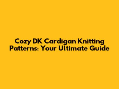 Cozy DK Cardigan Knitting Patterns: Your Ultimate Guide