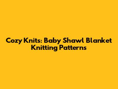 Cozy Knits: Baby Shawl Blanket Knitting Patterns