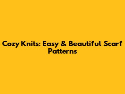 Cozy Knits: Easy & Beautiful Scarf Patterns
