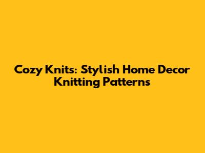 Cozy Knits: Stylish Home Decor Knitting Patterns