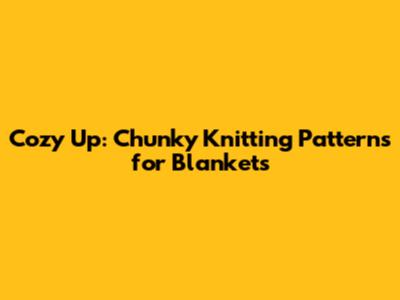 Cozy Up: Chunky Knitting Patterns for Blankets