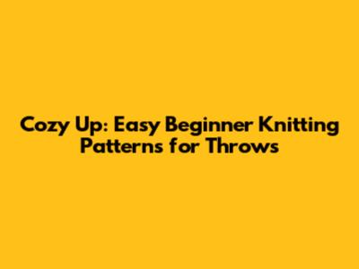 Cozy Up: Easy Beginner Knitting Patterns for Throws