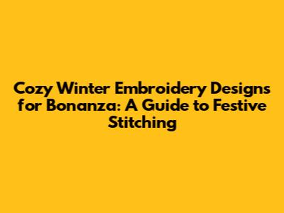 Cozy Winter Embroidery Designs for Bonanza: A Guide to Festive Stitching