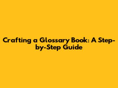 Crafting a Glossary Book: A Step-by-Step Guide