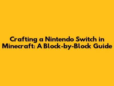 Crafting a Nintendo Switch in Minecraft: A Block-by-Block Guide