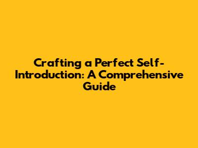 Crafting a Perfect Self-Introduction: A Comprehensive Guide