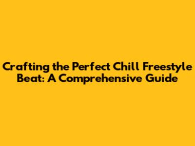 Crafting the Perfect Chill Freestyle Beat: A Comprehensive Guide
