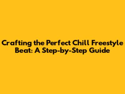 Crafting the Perfect Chill Freestyle Beat: A Step-by-Step Guide