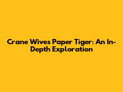 Crane Wives' Paper Tiger: An In-Depth Exploration