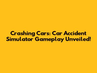 Crashing Cars: Car Accident Simulator Gameplay Unveiled!