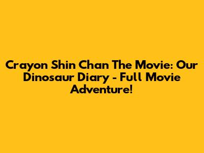 Crayon Shin Chan The Movie: Our Dinosaur Diary - Full Movie Adventure!