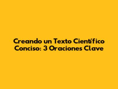 Creando un Texto Científico Conciso: 3 Oraciones Clave