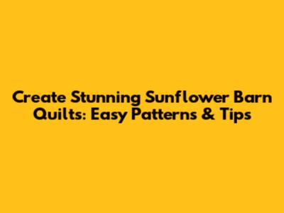Create Stunning Sunflower Barn Quilts: Easy Patterns & Tips