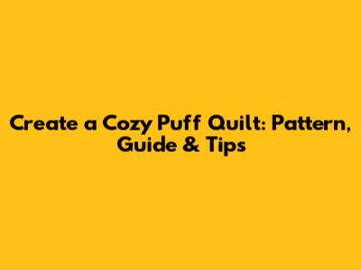 Create a Cozy Puff Quilt: Pattern, Guide & Tips