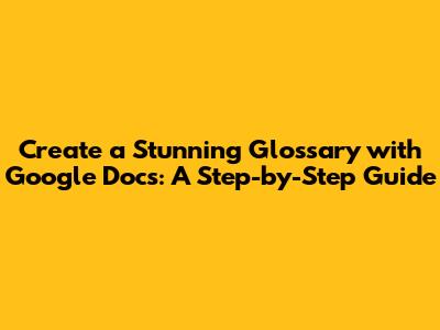 Create a Stunning Glossary with Google Docs: A Step-by-Step Guide