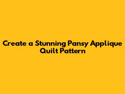 Create a Stunning Pansy Applique Quilt Pattern