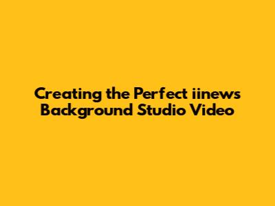 Creating the Perfect iinews Background Studio Video