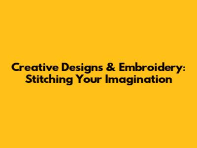 Creative Designs & Embroidery: Stitching Your Imagination
